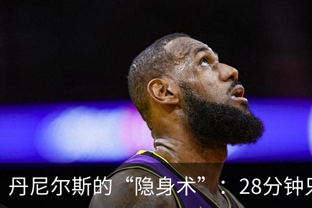 丹尼尔斯的“隐身术”：28分钟只见影不见人