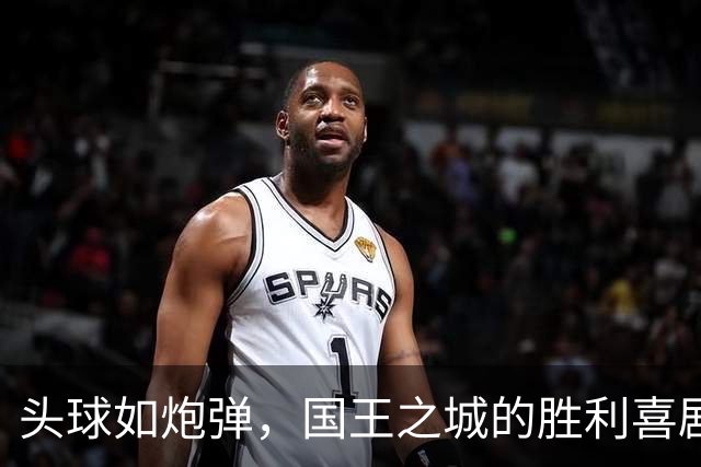 头球如炮弹，国王之城的胜利喜剧